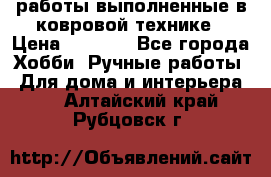 работы выполненные в ковровой технике › Цена ­ 3 000 - Все города Хобби. Ручные работы » Для дома и интерьера   . Алтайский край,Рубцовск г.